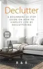 Declutter: A Beginners 10 Step Guide On How To Simplify Life By Decluttering. (P