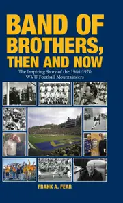 Band of Brothers, Then and Now: The Inspiring Story of the 1966-1970 WVU Football Mountaineers - Frank A. Fear