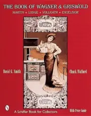 The Book of Wagner & Griswold: Martin, Lodge, Vollrath, Excelsior by David G. Sm