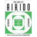 WAY OF AIKIDO, THE: LIFE LESSONS FROM AN AMERICAN SENSEI: LIFE LESSONS FROM AN AMERICAN SENSEI