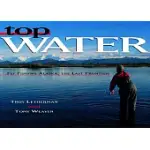 TOP WATER: FLY-FISHING ALASKA, THE LAST FRONTIER