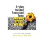 TRYING TO STOP SOMEONE FROM ABUSING DRUGS - ALCOHOL: A TRUE STORY OF STRUGGLE AND RECOVERY