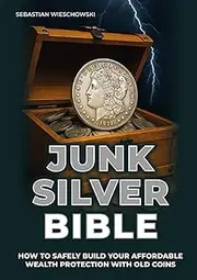 Junk Silver Bible: How to Safely Build Your Affordable Wealth Protection with Old Coins
