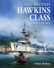 The British Hawkins Class Cruisers: An Odyssey Through Two World Wars by Aidan D