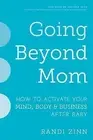 Going Beyond Mom: How to Activate Your Mind, Body & Business After Baby