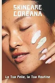 Skincare Coreana: La Tua Pelle, la Tua Routine
