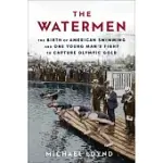 THE WATERMEN: THE BIRTH OF AMERICAN SWIMMING AND ONE YOUNG MAN’S FIGHT TO CAPTURE OLYMPIC GOLD