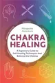 Chakra Healing ― A Beginner's Guide to Self-healing Techniques That Balance the Chakras