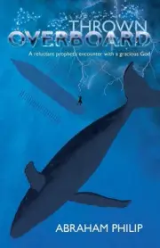Thrown Overboard: A reluctant prophet's encounter with a gracious God by Abraham