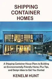 Shipping Container Homes: A Shipping Container House Plans to Building an Environmentally Friendly Home, Plus Tips, and Design Ideas to Get You Started
