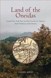 Land of the Oneidas: Central New York State and the Creation of America, from Pr
