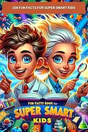 108 FUN FACTS FOR SUPER SMART KIDS: A Collection of Fun Facts on Animals & Nature, Science, Space & Technology, History, Geography and More…