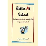 BETTER AT SCHOOL: THE ESSENTIAL GUIDE TO HELP KIDS IMPROVE AT SCHOOL