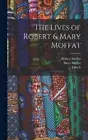 The Lives of Robert & Mary Moffat by Robert Moffat