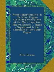 Recent Improvements in the Steam Engine: Containing Descriptions of the More Important Modern Engines ... Being a Supplement to the Catechism of the Steam Engine