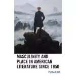 MASCULINITY AND PLACE IN AMERICAN LITERATURE SINCE 1950