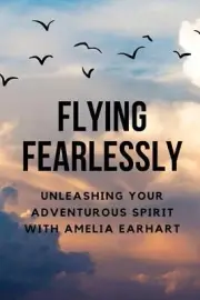 Flying Fearlessly: Unleashing Your Adventurous Spirit with Amelia Earhart by Nic