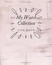 My Watch Collection Log Book: Keep Track Your Collectables ( Vintage & Luxury Wrist Watch Collection For Watchmakers And Repairers ) - 145 Pages