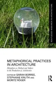 Metaphorical Practices in Architecture: Metaphors as Method and Subject in the