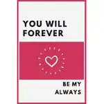 YOU WILL FOREVER BE MY ALWAYS: BEST GIFT FOR YOUR BELOVED- PERFECT FOR NOTES AND JOURNALING