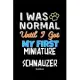 I Was Normal Until I Got My First Miniature Schnauzer Notebook - Miniature Schnauzer Dog Lover and Pet Owner: Lined Notebook / Journal Gift, 120 Pages