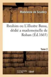 Ibrahim Ou l'Illustre Bassa, Ddi a Mademoiselle de Rohan. Tome 2 by Madeleine de