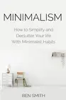 Minimalism: How to Simplify and Declutter Your life With Minimalist Habits by Be