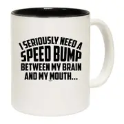 Seriously Need A Speed Bump Between My Brain And My Mouth Mug Cup