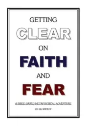 Getting Clear On Faith And Fear: A Bible-Based Metaphysical Adventure by Eli Dim