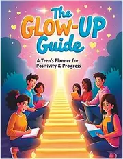 The Glow-Up Guide: A Teen's Planner for Positivity & Progress