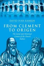 From Clement to Origen: The Social and Historical Context of the Church Fathers