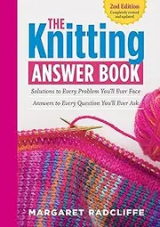 The Knitting Answer Book, 2nd Edition: Solutions to Every Problem You ll Ever Face; Answers to Every Question You ll Ever Ask
