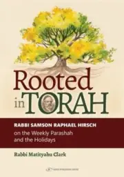 Rooted in Torah: Rabbi Samson Raphael Hirsch on the Weekly Parashah and the: New