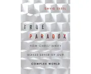 True Paradox How Christianity Makes Sense of Our Complex World