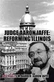 Judge Aaron Jaffe ― Reforming Illinois: a Progressive Tackles State Government, 1970-2015