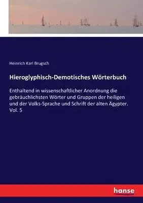 Hieroglyphisch-Demotisches Wörterbuch: Enthaltend in wissenschaftlicher Anordnung die gebräuchlichsten Wörter und Gruppen der heiligen und der Volks-S