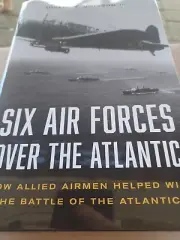 Six Air Forces Over the Atlantic: How the Allies Won the Battle of the Atlantic