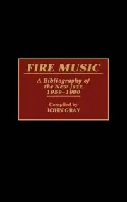 Fire Music: A Bibliography of the New Jazz, 1959-1990 by John Gray (English) Har