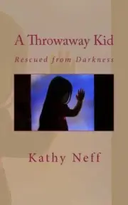 A THROWAWAY KID: RESCUED FROM DARKNESS By Kathy Neff **BRAND NEW**