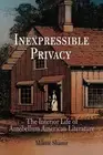 Inexpressible Privacy: The Interior Life of Antebellum American Literature by Mi