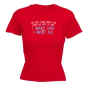 The Best Thing About The Good Old Days - Funny Novelty Womens T-Shirt T Shirt Tshirt