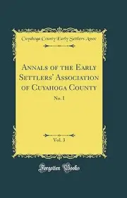 Annals of the Early Settlers' Association of Cuyahoga County, Vol. 3: No. I (Classic Reprint)