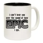Cant Hear You Over The Sound Of How Epic Am Mug Cup