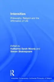 Intensities: Philosophy, Religion and the Affirmation of Life by Steven Shakespe