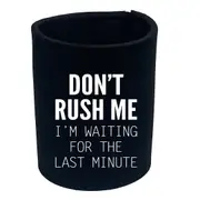 Dont Rush Me Im Waiting For The Last Minute - Funny Novelty Stubby Holder