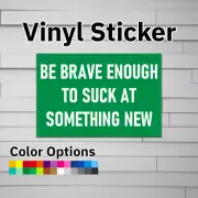 Be Brave Enough to Stuck at Something New Sticker Vinyl Decal