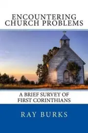 ENCOUNTERING CHURCH PROBLEMS A Brief Survey of First Corinthians by Ray Burks (E