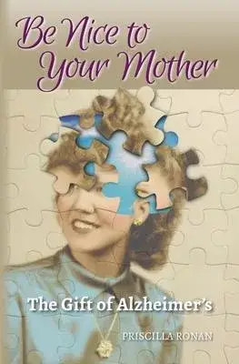 Be Nice to Your Mother: The Gift of Alzheimer’’s