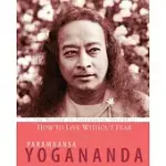 HOW TO LIVE WITHOUT FEAR: THE WISDOM OF YOGANANDA, VOLUME 11