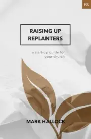 RAISING UP REPLANTERS: A START-UP GUIDE FOR YOUR CHURCH By Mark Hallock **NEW**